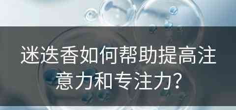 迷迭香如何帮助提高注意力和专注力？
